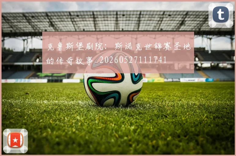 克鲁斯堡剧院：斯诺克世锦赛圣地的传奇故事_20260527111741