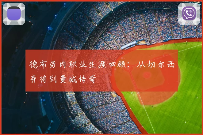 德布劳内职业生涯回顾：从切尔西弃将到曼城传奇