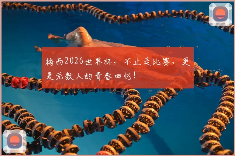 梅西2026世界杯，不止是比赛，更是无数人的青春回忆！