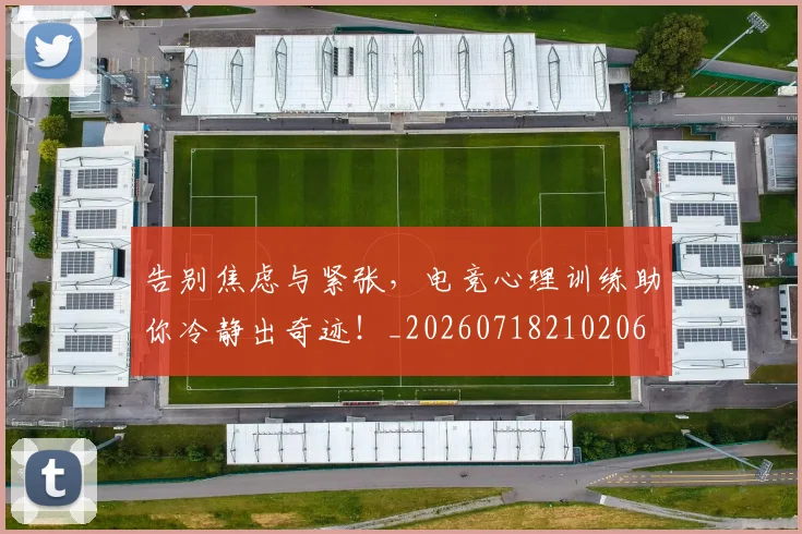 告别焦虑与紧张，电竞心理训练助你冷静出奇迹！_20260718210206
