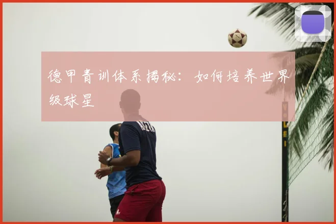 德甲青训体系揭秘：如何培养世界级球星