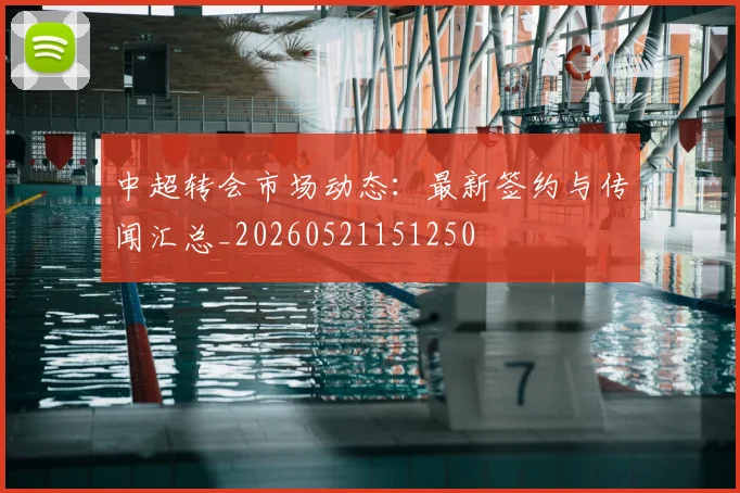 中超转会市场动态：最新签约与传闻汇总_20260521151250