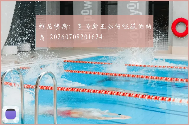 维尼修斯：皇马新王如何征服伯纳乌_20260708201624