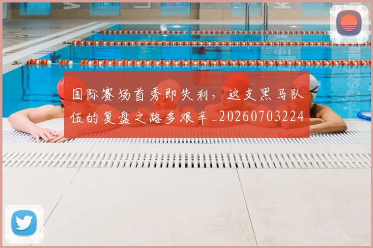 国际赛场首秀即失利，这支黑马队伍的复盘之路多艰辛_20260703224648