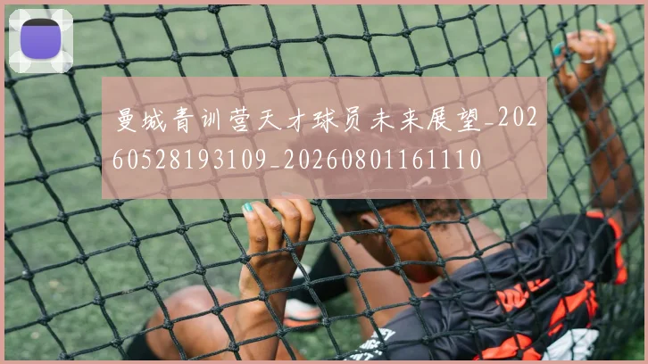 曼城青训营天才球员未来展望_20260528193109_20260801161110