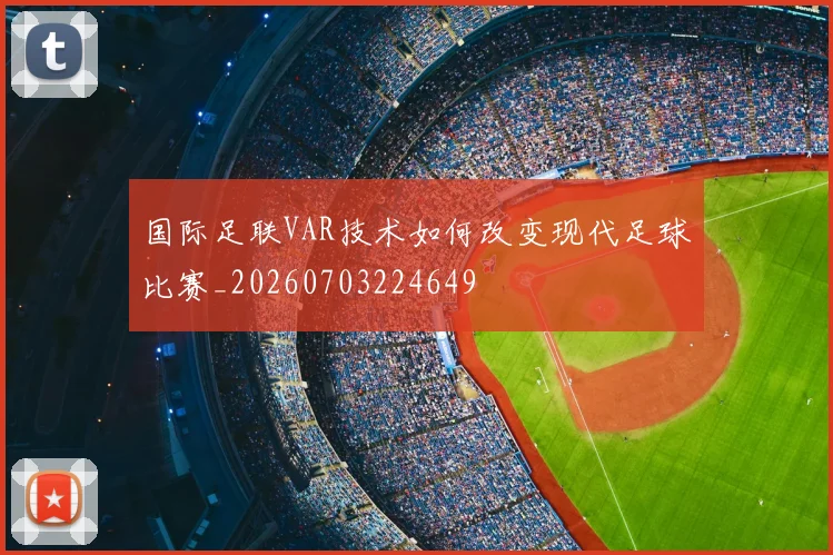 国际足联VAR技术如何改变现代足球比赛_20260703224649