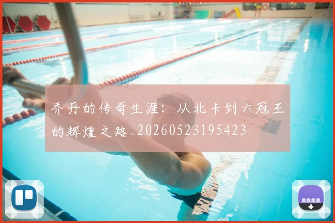 乔丹的传奇生涯：从北卡到六冠王的辉煌之路_20260523195423