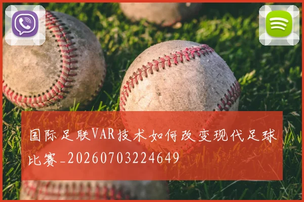 国际足联VAR技术如何改变现代足球比赛_20260703224649