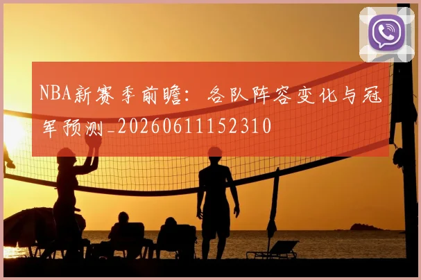 NBA新赛季前瞻：各队阵容变化与冠军预测_20260611152310