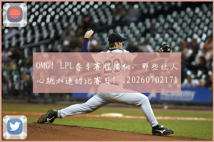 OMG！LPL春季赛程揭秘，那些让人心跳加速的比赛日！_20260702171645