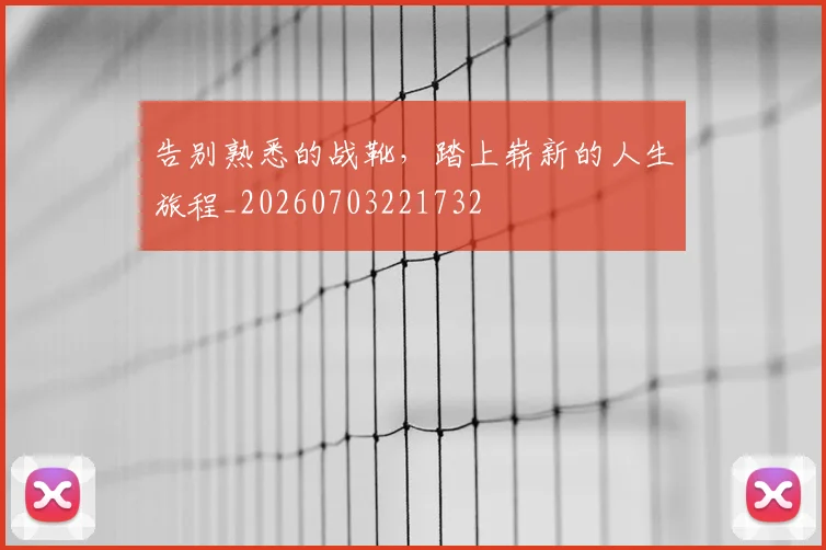 告别熟悉的战靴，踏上崭新的人生旅程_20260703221732