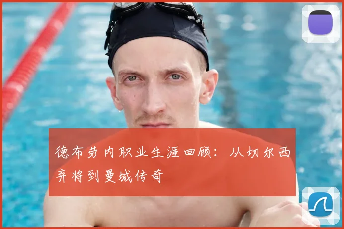 德布劳内职业生涯回顾：从切尔西弃将到曼城传奇