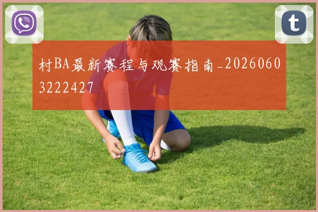 村BA最新赛程与观赛指南_20260603222427
