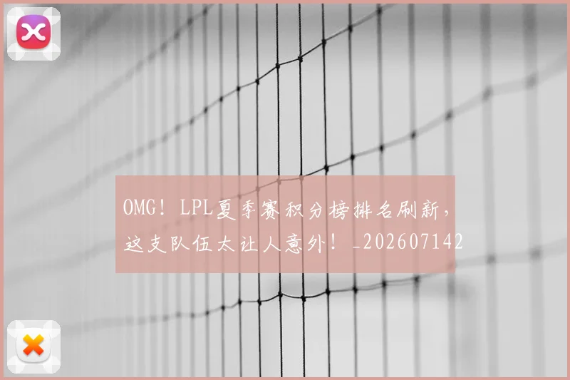OMG!LPL夏季赛积分榜排名刷新,这支队伍太让人意外!_20260714214829