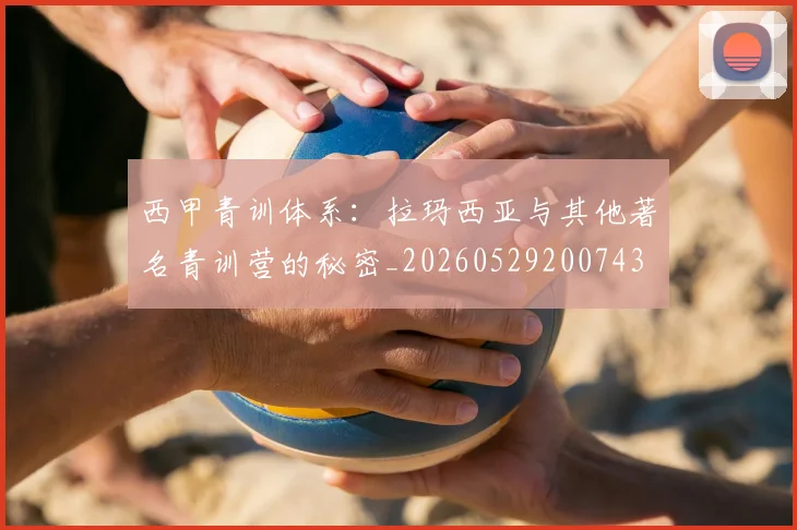西甲青训体系：拉玛西亚与其他著名青训营的秘密_20260529200743