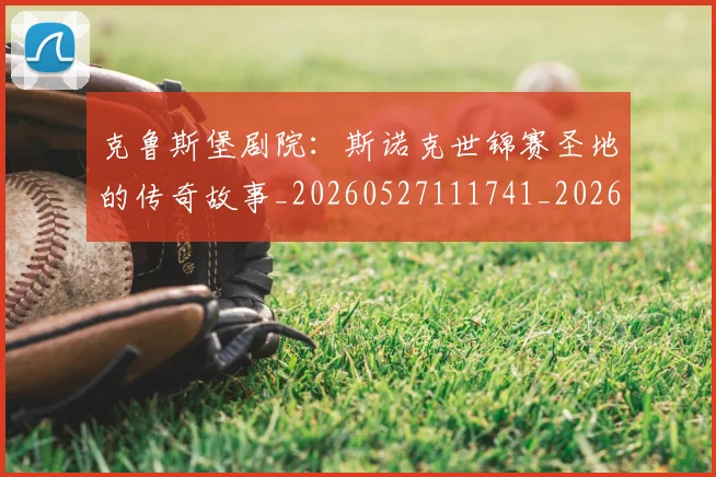 克鲁斯堡剧院：斯诺克世锦赛圣地的传奇故事_20260527111741_20260703214324_20260718003819