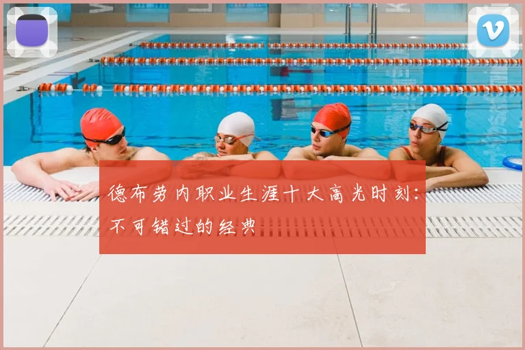 德布劳内职业生涯十大高光时刻：不可错过的经典