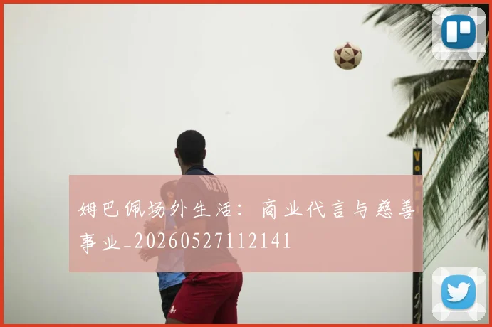 姆巴佩场外生活:商业代言与慈善事业_20260527112141