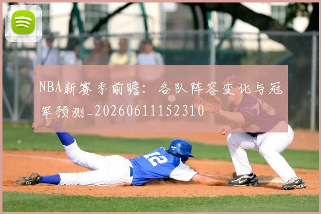 NBA新赛季前瞻：各队阵容变化与冠军预测_20260611152310