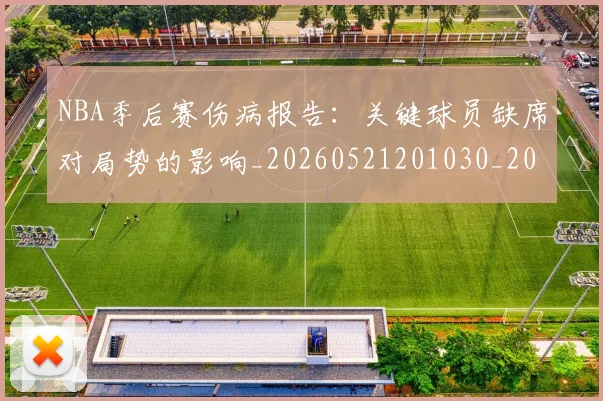 NBA季后赛伤病报告：关键球员缺席对局势的影响_20260521201030_20260701215652