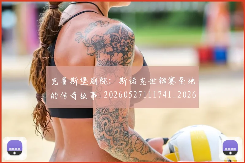 克鲁斯堡剧院：斯诺克世锦赛圣地的传奇故事_20260527111741_20260703214324_20260718003819