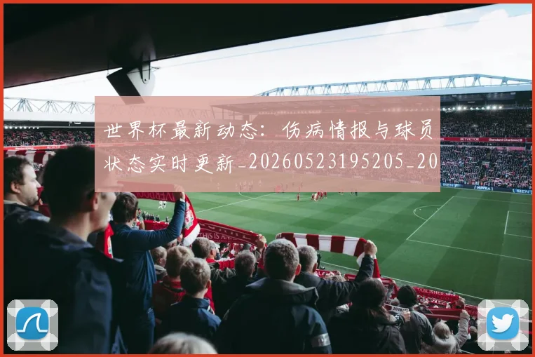 世界杯最新动态：伤病情报与球员状态实时更新_20260523195205_20260702173933