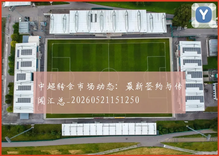 中超转会市场动态：最新签约与传闻汇总_20260521151250