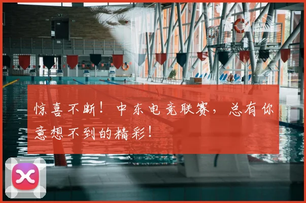 惊喜不断！中东电竞联赛，总有你意想不到的精彩！