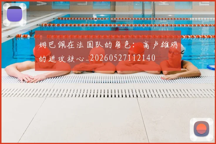 姆巴佩在法国队的角色：高卢雄鸡的进攻核心_20260527112140