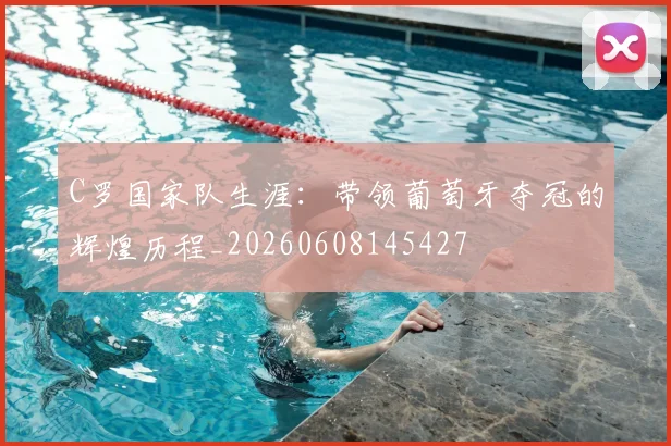 C罗国家队生涯:带领葡萄牙夺冠的辉煌历程_20260608145427