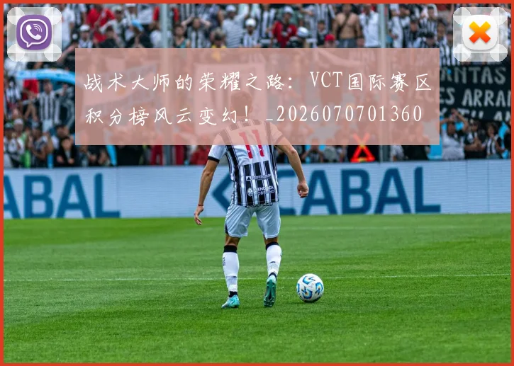 战术大师的荣耀之路：VCT国际赛区积分榜风云变幻！_20260707013609_20260723181709