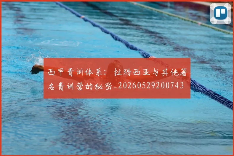西甲青训体系：拉玛西亚与其他著名青训营的秘密_20260529200743