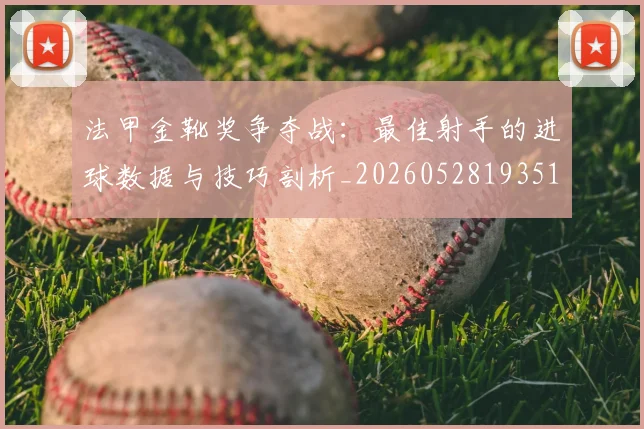 法甲金靴奖争夺战：最佳射手的进球数据与技巧剖析_20260528193512