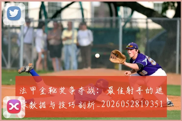 法甲金靴奖争夺战:最佳射手的进球数据与技巧剖析_20260528193512