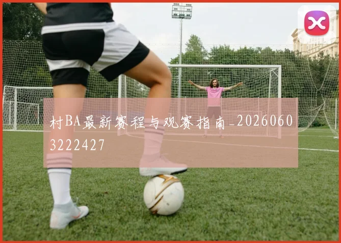 村BA最新赛程与观赛指南_20260603222427